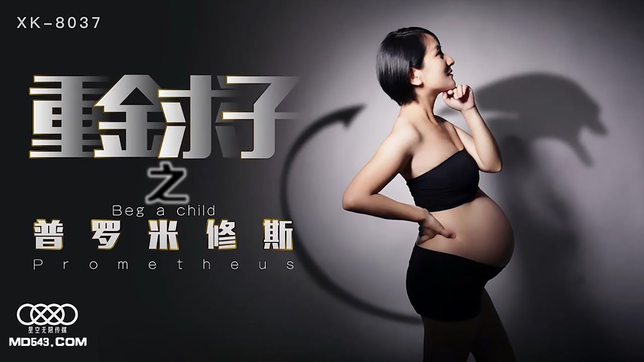 XK8037小芳重金求子之普羅米修斯給你一份工作居然是幹老板你敢信.