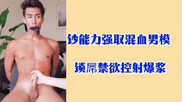 强取混血男模，锁屌禁欲调教，控射爆浆高潮